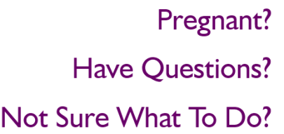 Pregnant? Have Questions? Not Sure What To Do?
